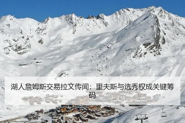 湖人詹姆斯交易拉文传闻：里夫斯与选秀权成关键筹码