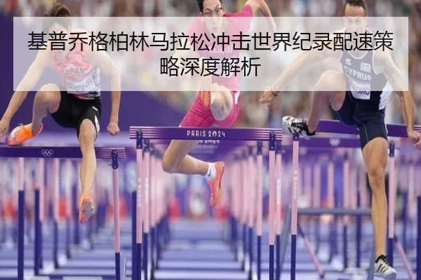 基普乔格柏林马拉松冲击世界纪录配速策略深度解析
