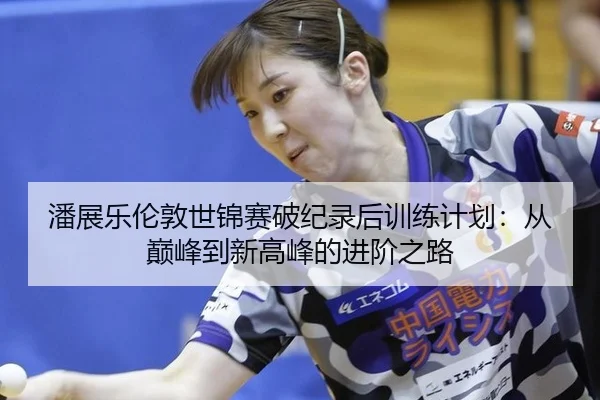潘展乐伦敦世锦赛破纪录后训练计划：从巅峰到新高峰的进阶之路