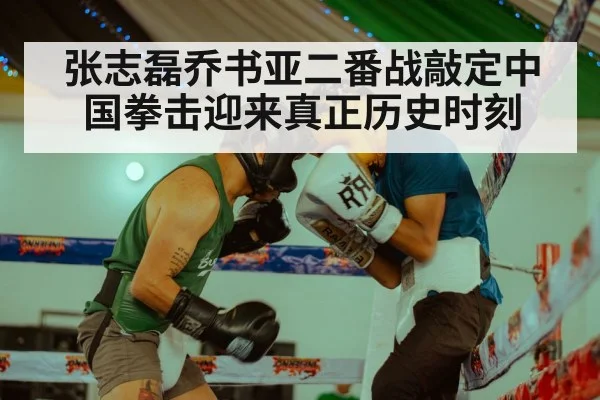张志磊乔书亚二番战敲定中国拳击迎来真正历史时刻