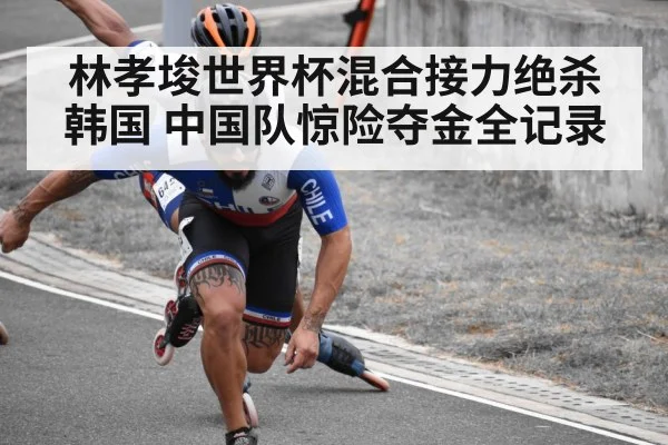 林孝埈世界杯混合接力绝杀韩国 中国队惊险夺金全记录