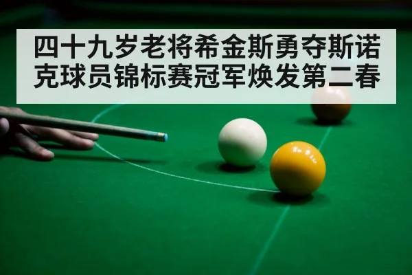 四十九岁老将希金斯勇夺斯诺克球员锦标赛冠军焕发第二春