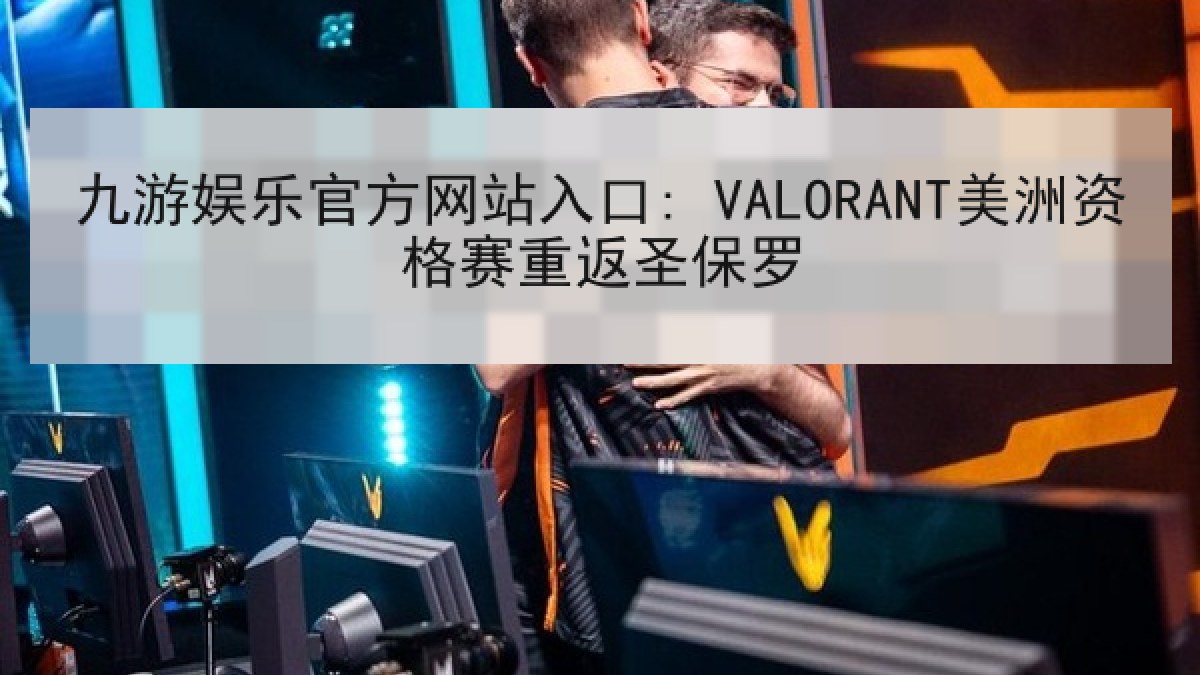 九游娱乐官方网站入口: VALORANT美洲资格赛重返圣保罗