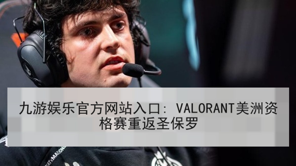 九游娱乐官方网站入口: VALORANT美洲资格赛重返圣保罗