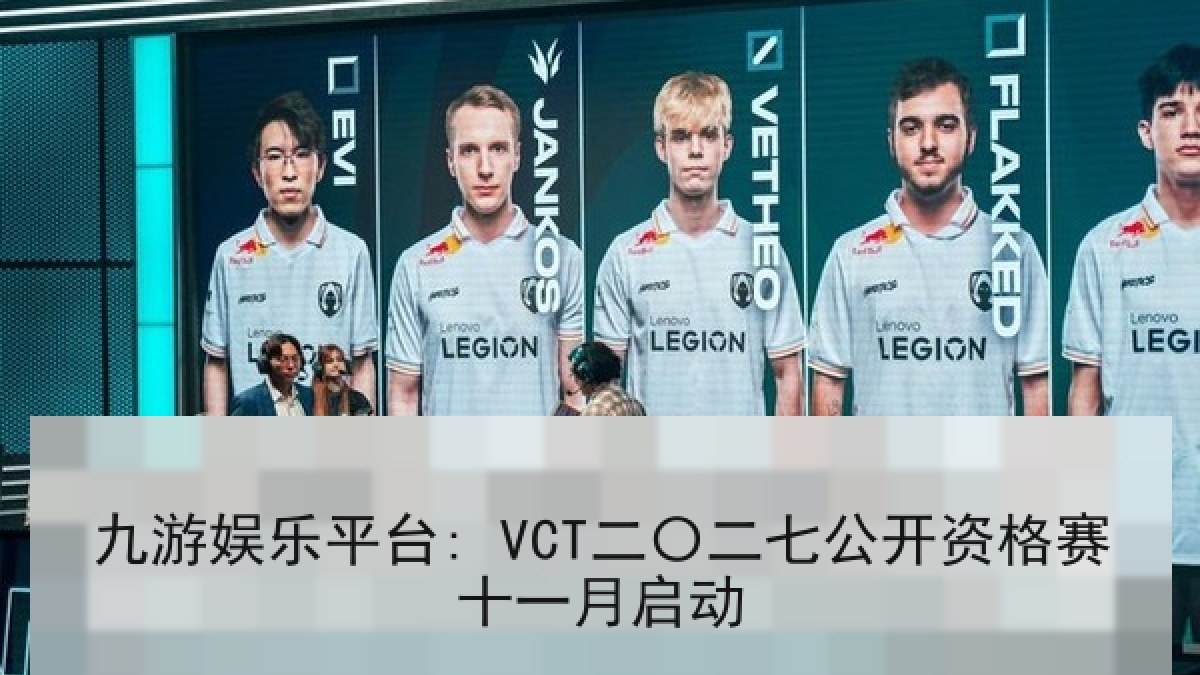 九游娱乐平台: VCT二〇二七公开资格赛十一月启动 九游娱乐平台: VCT二〇二七公开资格赛十一月启动