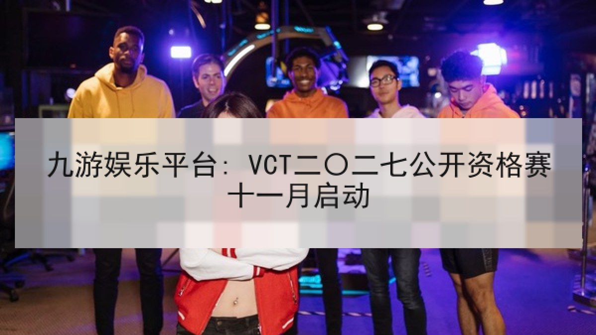 九游娱乐平台: VCT二〇二七公开资格赛十一月启动