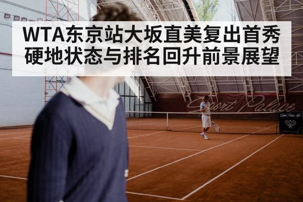 WTA东京站大坂直美复出首秀硬地状态与排名回升前景展望