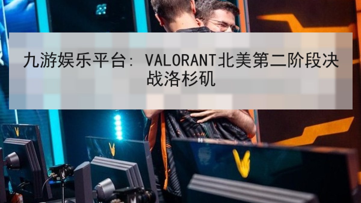 九游娱乐平台: VALORANT北美第二阶段决战洛杉矶 九游娱乐平台: VALORANT北美第二阶段决战洛杉矶